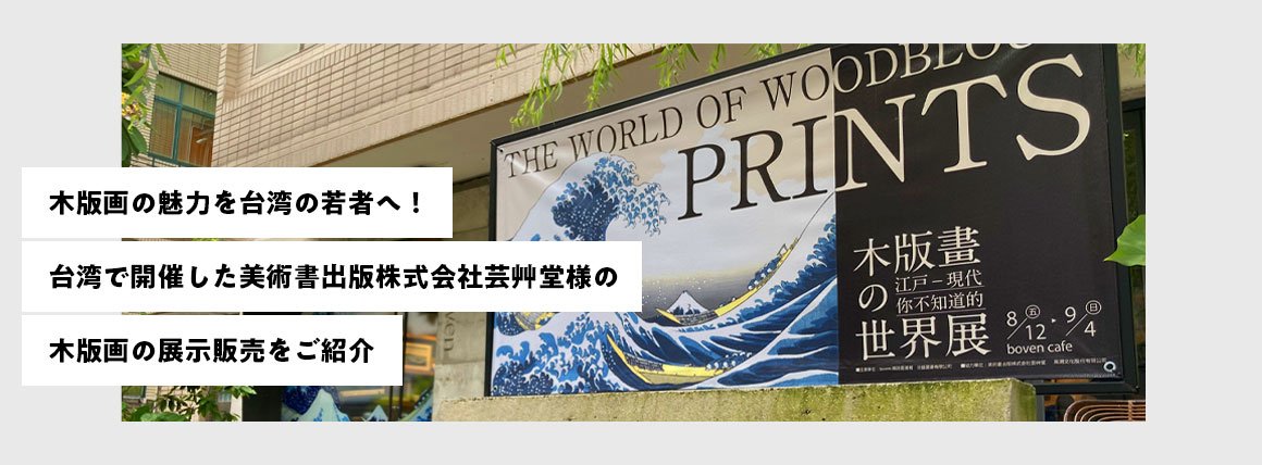 【木版画の魅力を台湾の若者へ!】台湾で開催した美術書出版株式会社芸艸堂様の木版画の展示販売をご紹介